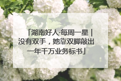 湖南好人·每周一星｜没有双手，她靠双脚敲出一年千万业务标书